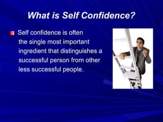 What is Self Confidence?
Self confidence is often
the single most important
ingredient that distinguishes a
successful person from other
less successful people.
 