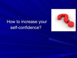 How to increase your
self-confidence?
 