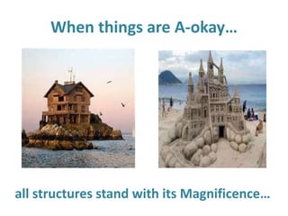 When things are A-okay…
all structures stand with its Magnificence…
 