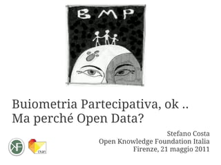 Buiometria Partecipativa, ok ..
Ma perché Open Data?
                                  Stefano Costa
               Open Knowledge Foundation Italia
                       Firenze, 21 maggio 2011
 