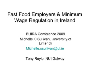 Fast Food Employers & Minimum Wage Regulation in Ireland BUIRA Conference 2009 Michelle O’Sullivan, University of Limerick [email_address]   Tony Royle, NUI Galway  