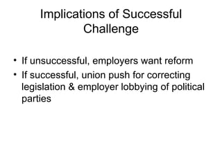 Implications of Successful Challenge If unsuccessful, employers want reform If successful, union push for correcting legislation & employer lobbying of political parties 