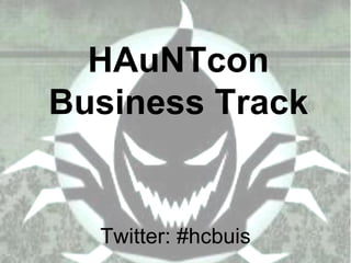 HAuNTcon
Business Track


  Twitter: #hcbuis
 