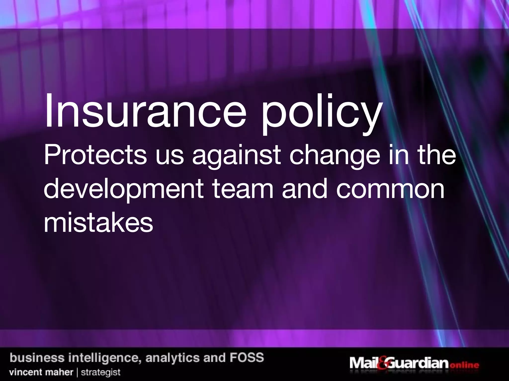 Insurance policy Protects us against change in the development team and common mistakes  