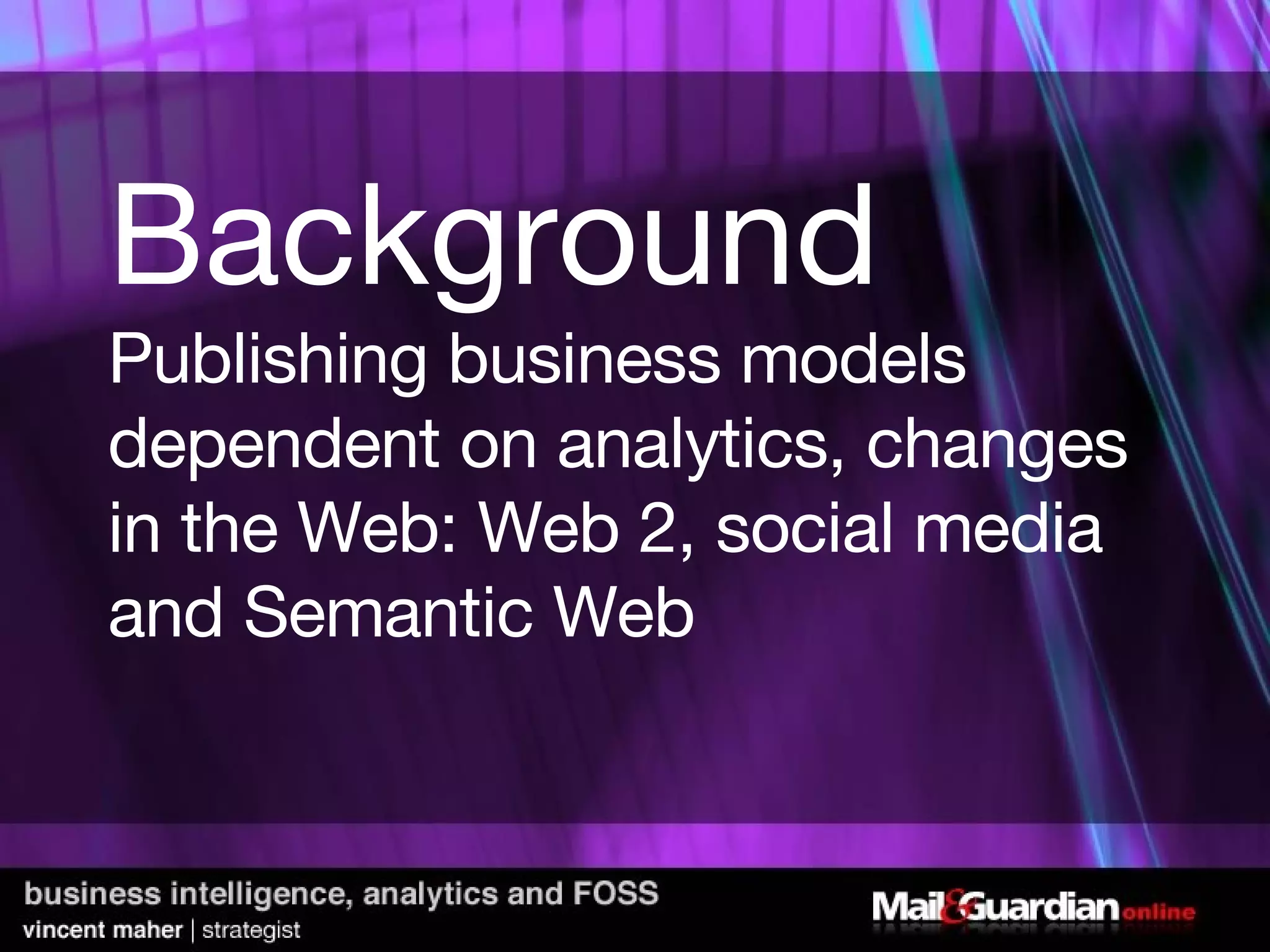Background Publishing business models dependent on analytics, changes in the Web: Web 2, social media and Semantic Web 