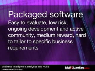 Packaged software Easy to evaluate, low risk, ongoing development and active community, medium reward, hard to tailor to specific business requirements 