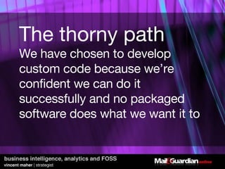 The thorny path We have chosen to develop custom code because we’re confident we can do it successfully and no packaged software does what we want it to 