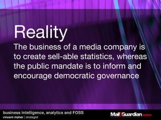 Reality The business of a media company is to create sell-able statistics, whereas the public mandate is to inform and encourage democratic governance 