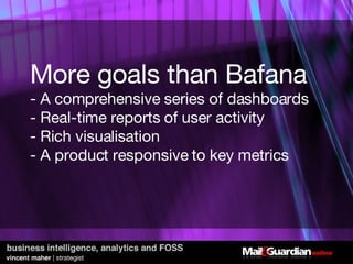 More goals than Bafana - A comprehensive series of dashboards - Real-time reports of user activity - Rich visualisation - A product responsive to key metrics  