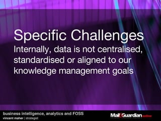 Specific Challenges Internally, data is not centralised, standardised or aligned to our knowledge management goals 