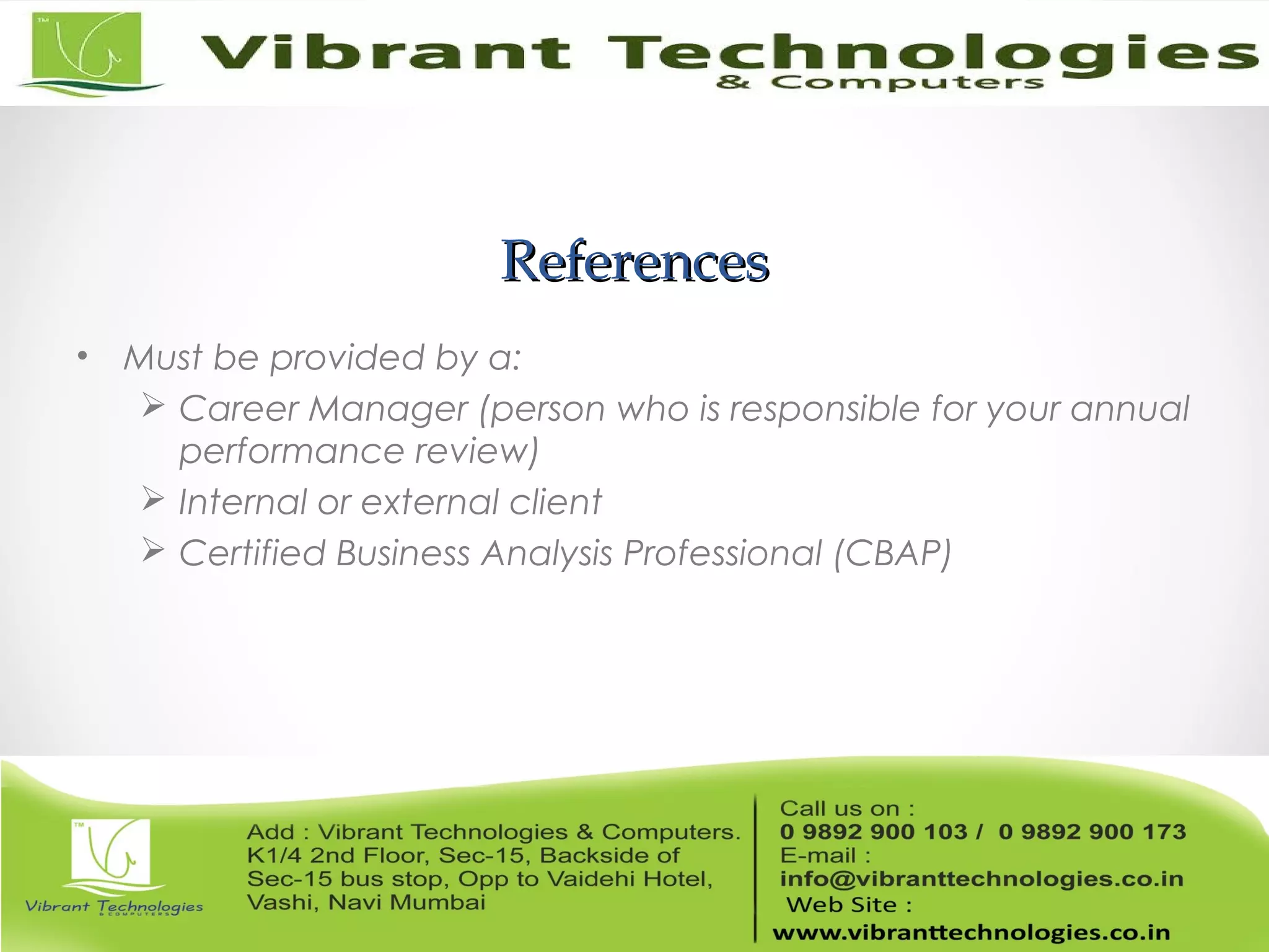 ReferencesReferences
• Must be provided by a:
 Career Manager (person who is responsible for your annual
performance review)
 Internal or external client
 Certified Business Analysis Professional (CBAP)
 