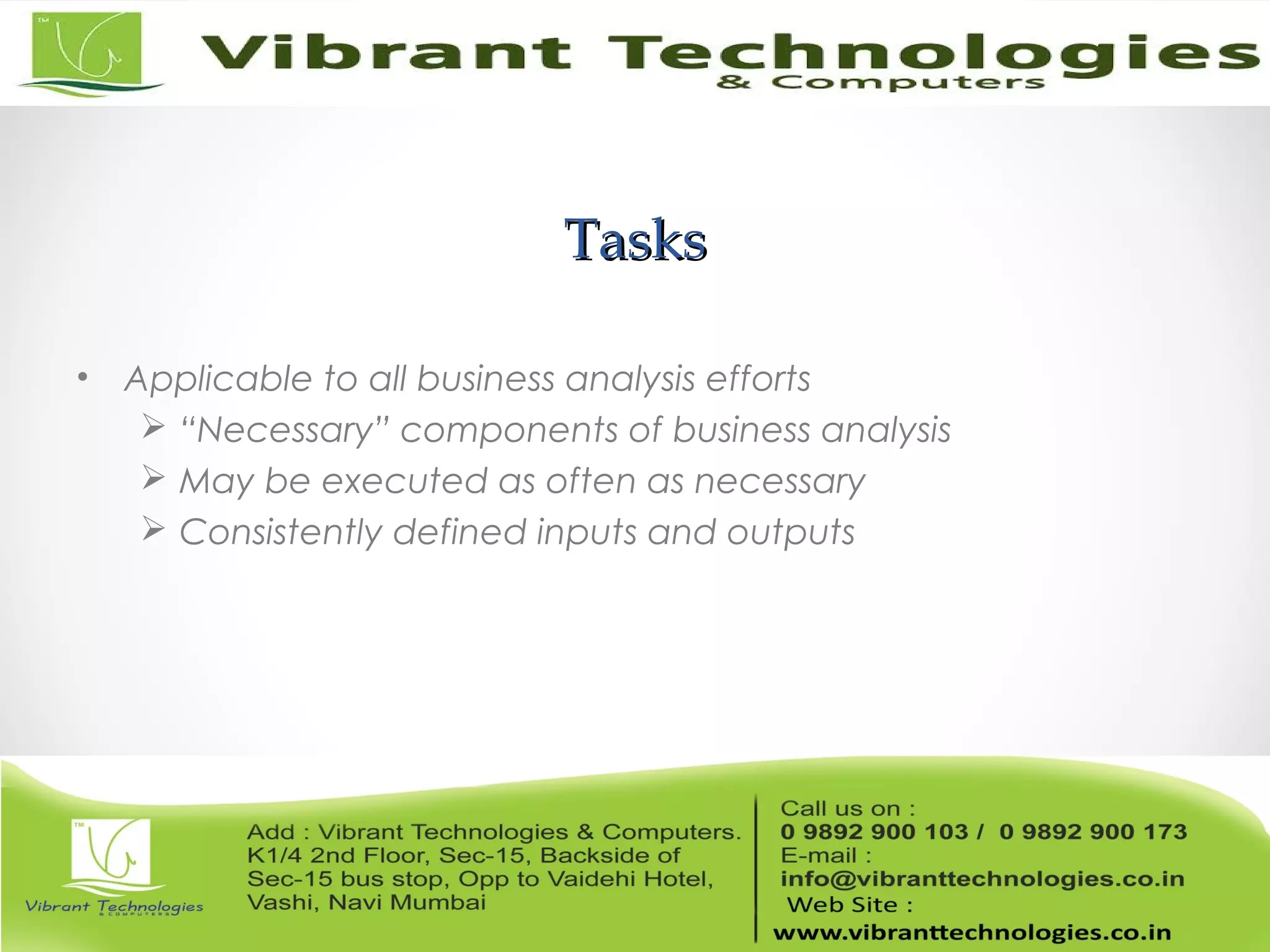 TasksTasks
• Applicable to all business analysis efforts
 “Necessary” components of business analysis
 May be executed as often as necessary
 Consistently defined inputs and outputs
 