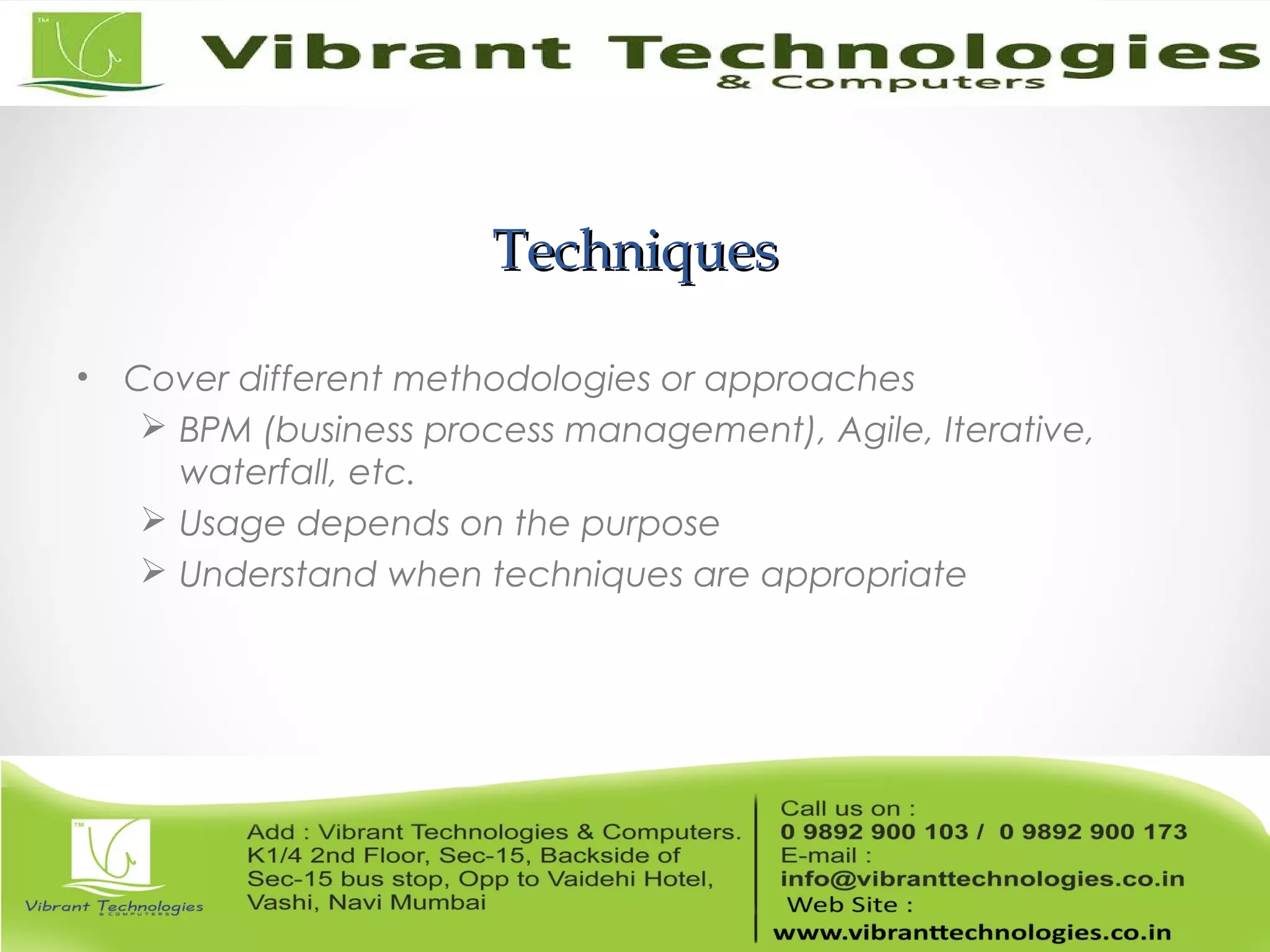 TechniquesTechniques
• Cover different methodologies or approaches
 BPM (business process management), Agile, Iterative,
waterfall, etc.
 Usage depends on the purpose
 Understand when techniques are appropriate
 