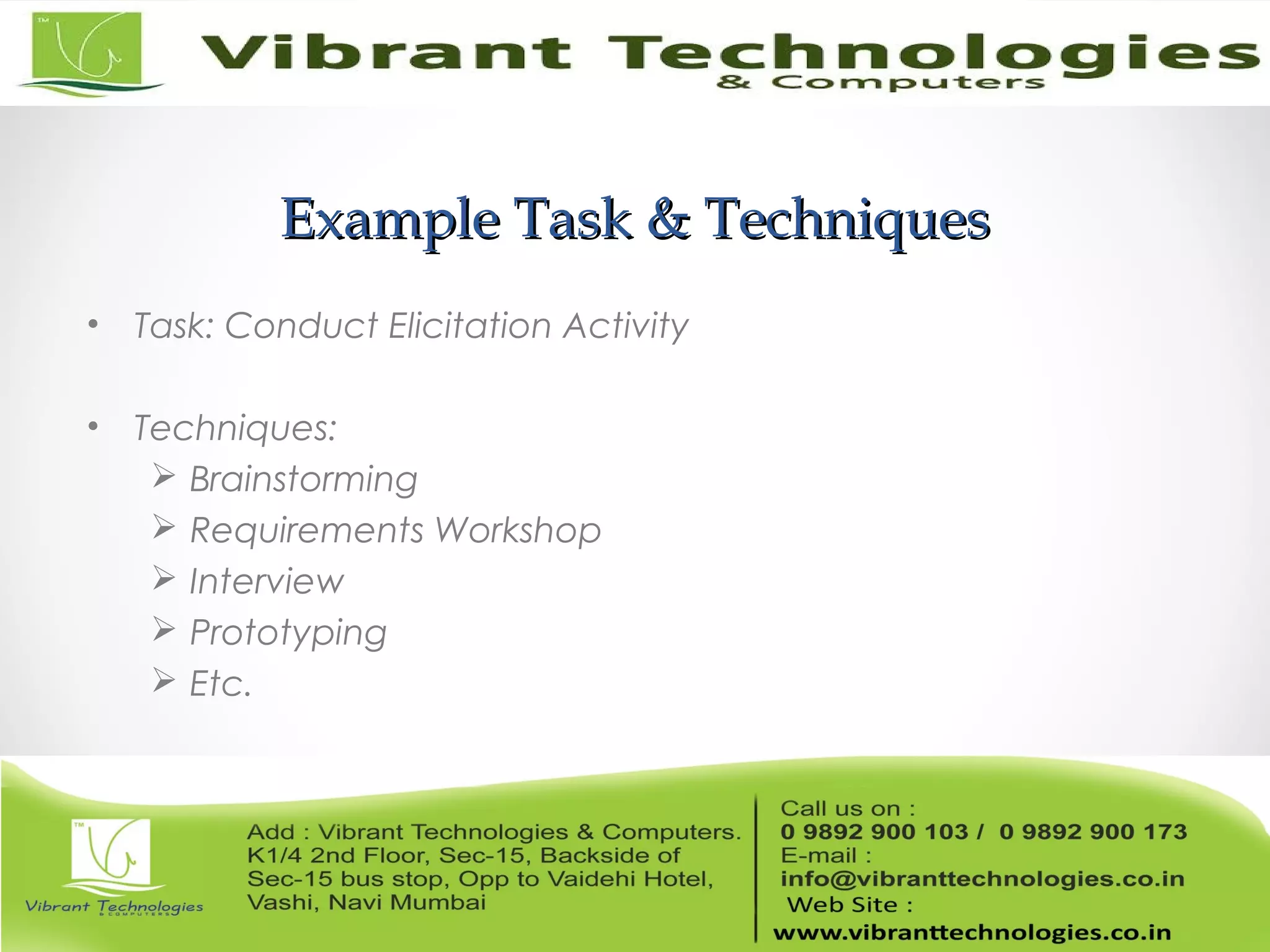 Example Task & TechniquesExample Task & Techniques
• Task: Conduct Elicitation Activity
• Techniques:
 Brainstorming
 Requirements Workshop
 Interview
 Prototyping
 Etc.
 