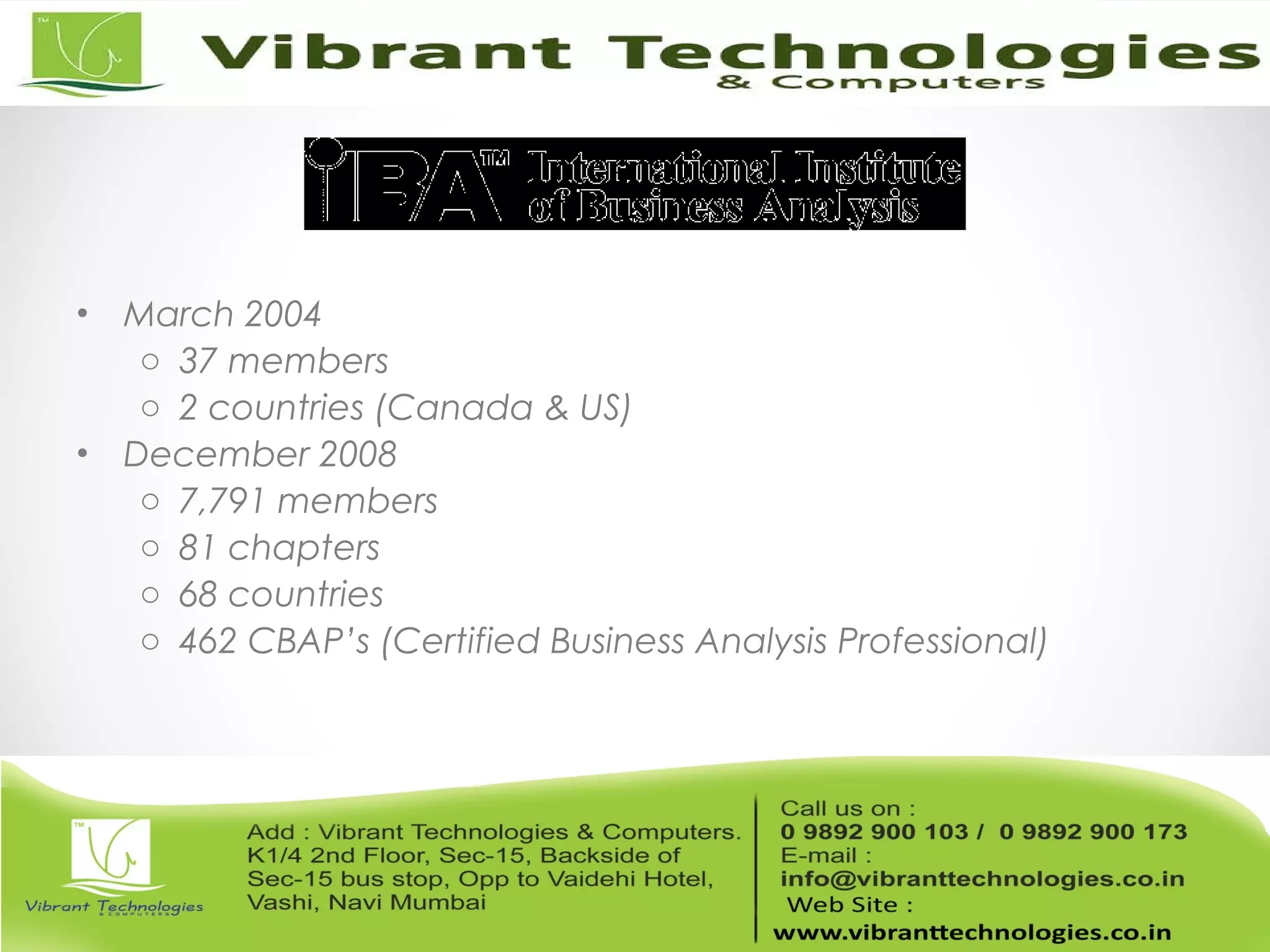 • March 2004
o 37 members
o 2 countries (Canada & US)
• December 2008
o 7,791 members
o 81 chapters
o 68 countries
o 462 CBAP’s (Certified Business Analysis Professional)
 