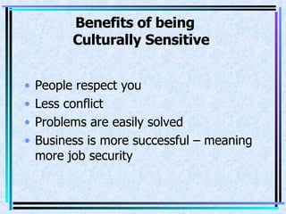 Benefits of being    Culturally Sensitive People respect you Less conflict Problems are easily solved Business is more successful – meaning more job security 