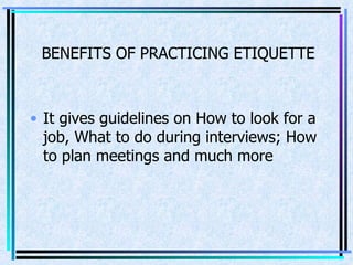 BENEFITS OF PRACTICING ETIQUETTE  It gives guidelines on How to look for a job, What to do during interviews; How to plan meetings and much more 