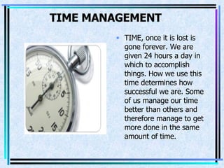 TIME MANAGEMENT   <ul><li>TIME, once it is lost is   gone forever. We are given 24 hours a day in which to accomplish thin...