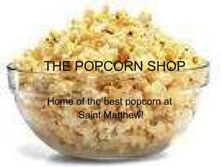 THE POPCORN SHOP Home of the best popcorn at  Saint Matthew! 