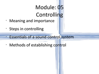 Module: 05 Controlling Meaning and importance Steps in controlling Essentials of a sound control system Methods of establishing control 