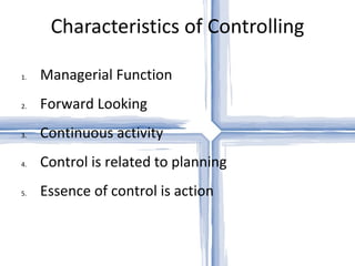 Characteristics of Controlling Managerial Function Forward Looking Continuous activity Control is related to planning Essence of control is action 