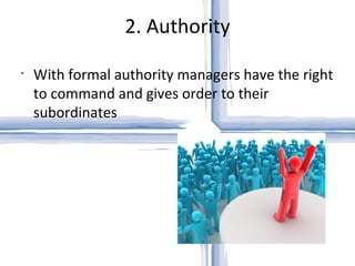 2. Authority With formal authority managers have the right to command and gives order to their subordinates 