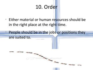 10. Order Either material or human resources should be in the right place at the right time.  People should be in the jobs or positions they are suited to. 