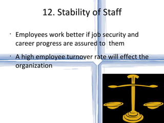 12. Stability of Staff Employees work better if job security and career progress are assured to  them  A high employee turnover rate will effect the organization  