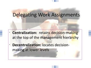 Delegating Work Assignments Centralization:   retains decision-making at the top of the management hierarchy Decentralization:  locates decision-making at lower levels © PhotoDisc 