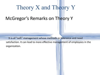 McGregor’s Remarks on Theory Y Theory X and Theory Y It is of "soft" management whose methods as tolerance and need satisfaction. It can lead to more effective management of employees in the organization. 