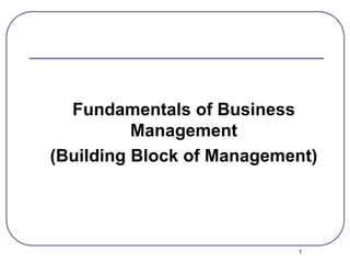 1
Fundamentals of Business
Management
(Building Block of Management)
 