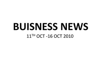 BUISNESS NEWS11TH OCT -16 OCT 2010 