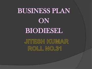 BUSINESS PLAN ON BIODIESEL JITESH KUMARROLL NO.31 