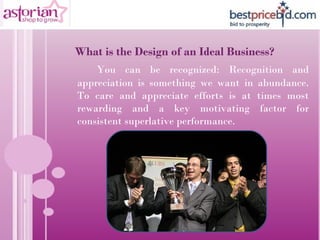<ul><li>What is the Design of an Ideal Business? </li></ul><ul><ul><li>You can be recognized: Recognition and appreciation...
