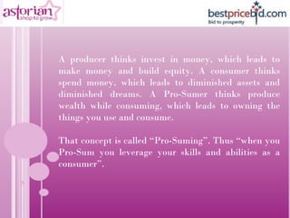 A producer thinks invest in money, which leads to make money and build equity. A consumer thinks spend money, which leads ...
