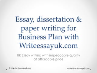 Essay, dissertation &
paper writing for
Business Plan with
Writeessayuk.com
UK Essay writing with impeccable quality
at affordable price
© http://writeessayuk.com contact@writeessayuk.com
 