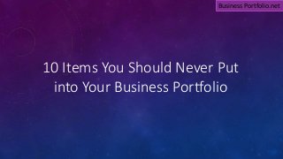 10 Items You Should Never Put
into Your Business Portfolio
Business Portfolio.net
 