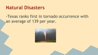 Natural Disasters
-Texas ranks first in tornado occurrence with
an average of 139 per year.
 