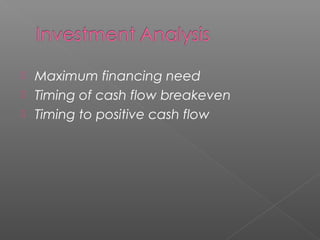  Maximum financing need
 Timing of cash flow breakeven
 Timing to positive cash flow
 
