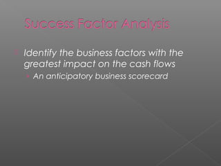  Identify the business factors with the
greatest impact on the cash flows
› An anticipatory business scorecard
 