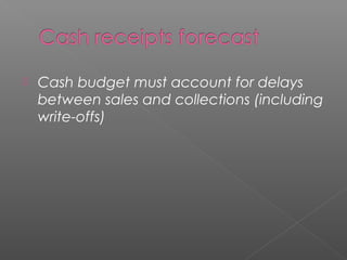  Cash budget must account for delays
between sales and collections (including
write-offs)
 