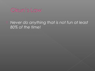  Never do anything that is not fun at least
80% of the time!
 