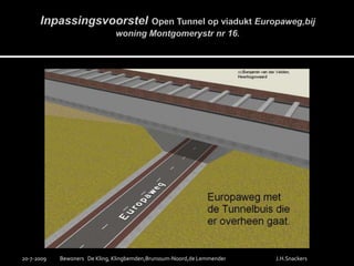 InpassingsvoorstelOpen Tunnel op viaduktEuropaweg,bijwoning Montgomerystrnr 16.19-7-2009Bewoners   De Kling, Klingbemden,Brunssum-Noord,de LemmenderJ.H.Snackers