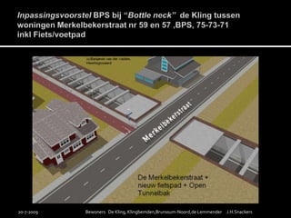 Inpassingsvoorstel BPS bij “Bottleneck”  de Kling tussen woningen Merkelbekerstraatnr 59 en 57 ,BPS, 75-73-71inkl Fiets/voetpad19-7-2009Bewoners   De Kling, Klingbemden,Brunssum-Noord,de Lemmender     J.H.Snackers