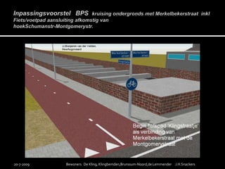 Inpassingsvoorstel   BPS  kruising ondergronds met Merkelbekerstraatinkl Fiets/voetpad aansluiting afkomstig van hoekSchumanstr-Montgomerystr.19-7-2009Bewoners   De Kling, Klingbemden,Brunssum-Noord,de Lemmender     J.H.Snackers