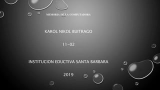 MEMORIA DE LA COMPUTADORA
KAROL NIKOL BUITRAGO
11-02
INSTITUCION EDUCTIVA SANTA BARBARA
2019
 