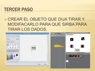 TERCER PASO
 CREAR EL OBJETO QUE DIJA TIRAR Y
MODIFACARLO PARA QUE SIRBA PARA
TIRAR LOS DADOS.
 