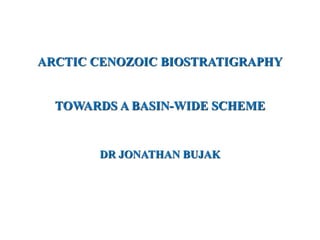 TOWARDS A BASIN-WIDE SCHEME
ARCTIC CENOZOIC BIOSTRATIGRAPHY
DR JONATHAN BUJAK
 