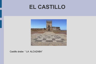 EL CASTILLO
Castillo árabe “ LA ALCAZABA”
 