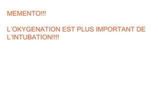 MEMENTO!!!
L’OKYGENATION EST PLUS IMPORTANT DE
L’INTUBATION!!!!
 